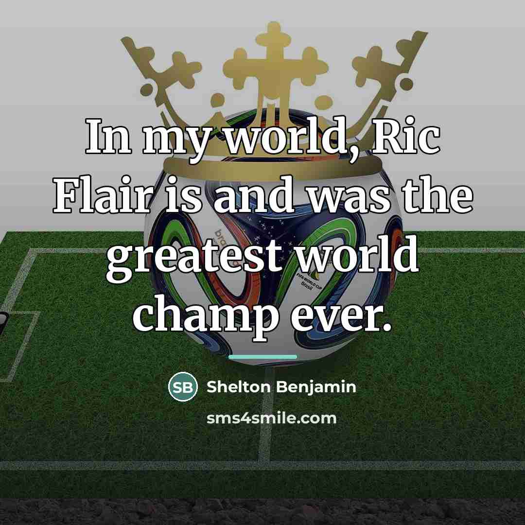 “In my world, Ric Flair is and was the greatest…” quote by Shelton Benjamin