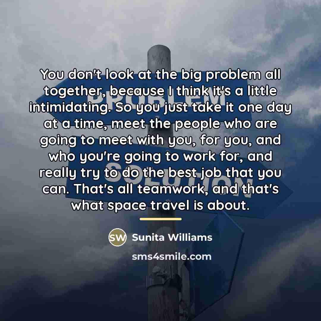 “You don't look at the big problem all together, because…” quote by Sunita Williams