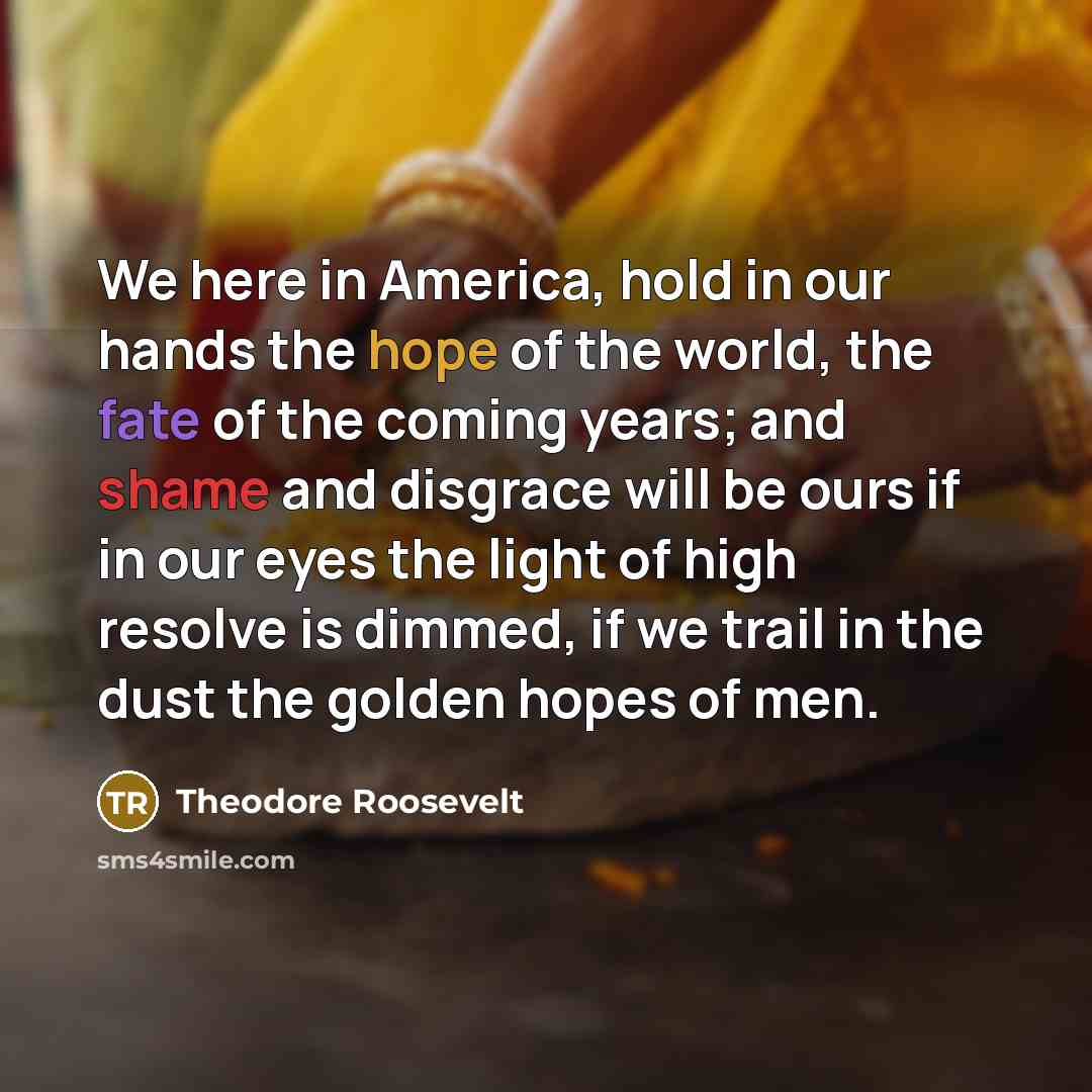 “We here in America, hold in our hands the hope…” quote by Theodore Roosevelt