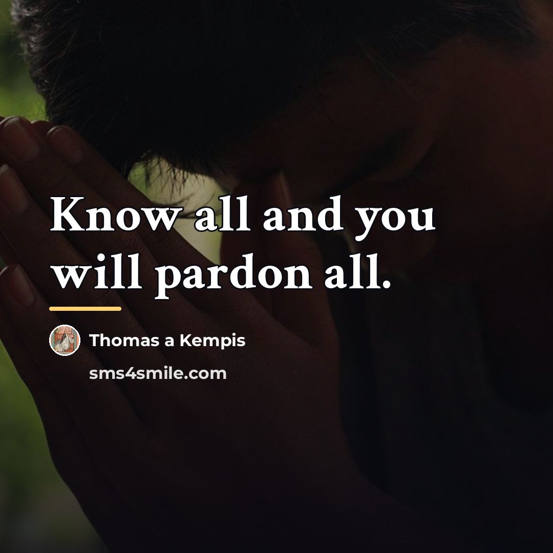 “Know all and you will pardon all.…” quote by Thomas a Kempis