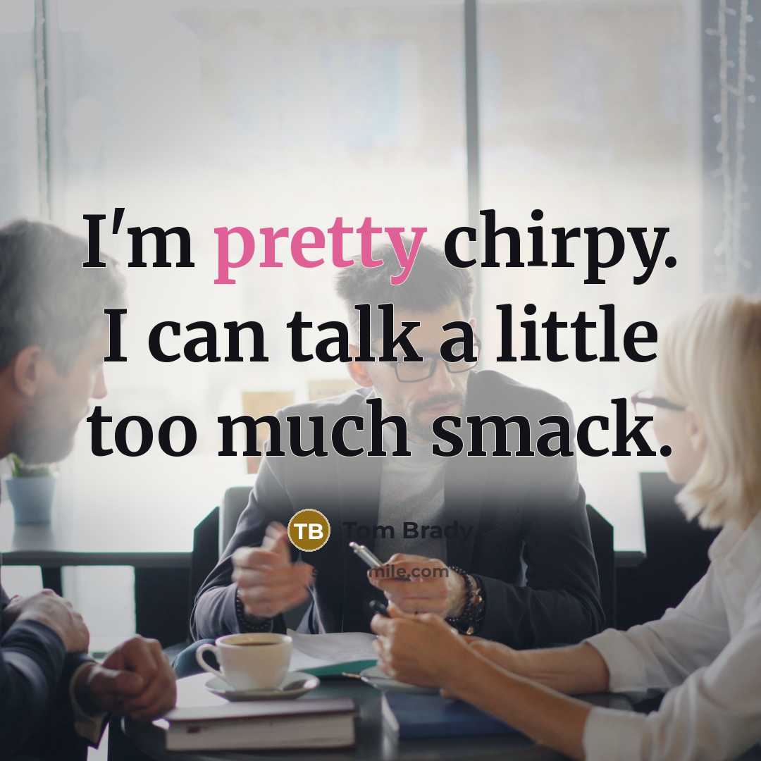 “I'm pretty chirpy. I can talk a little too much…” quote by Tom Brady