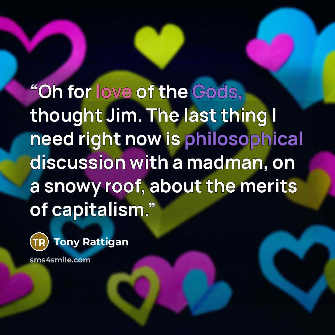 “Oh for love of the Gods, thought Jim. The last thing I need right now is philosophical discussion with a madman, on a snowy roof, about the merits of capitalism.” quote by Tony Rattigan