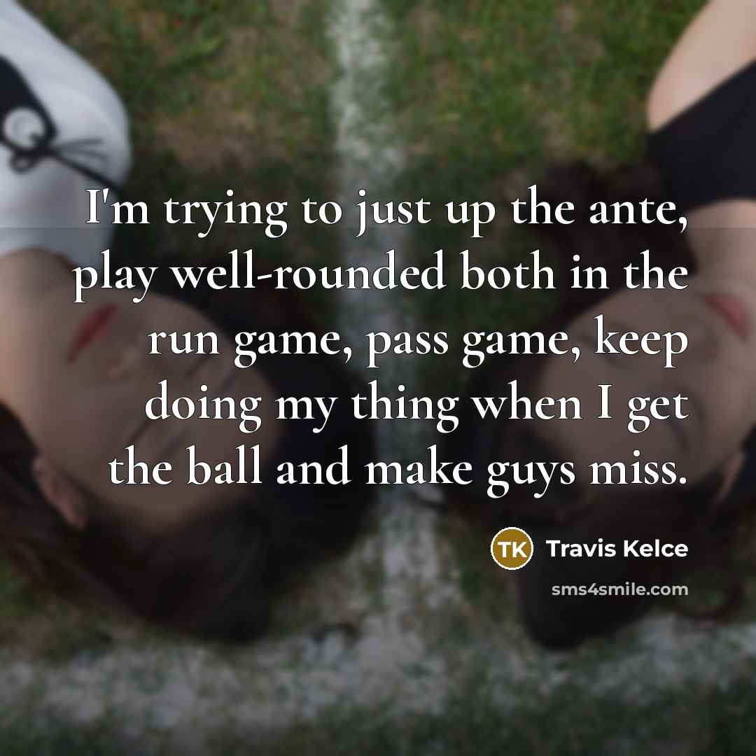 “I'm trying to just up the ante, play well-rounded both…” quote by Travis Kelce