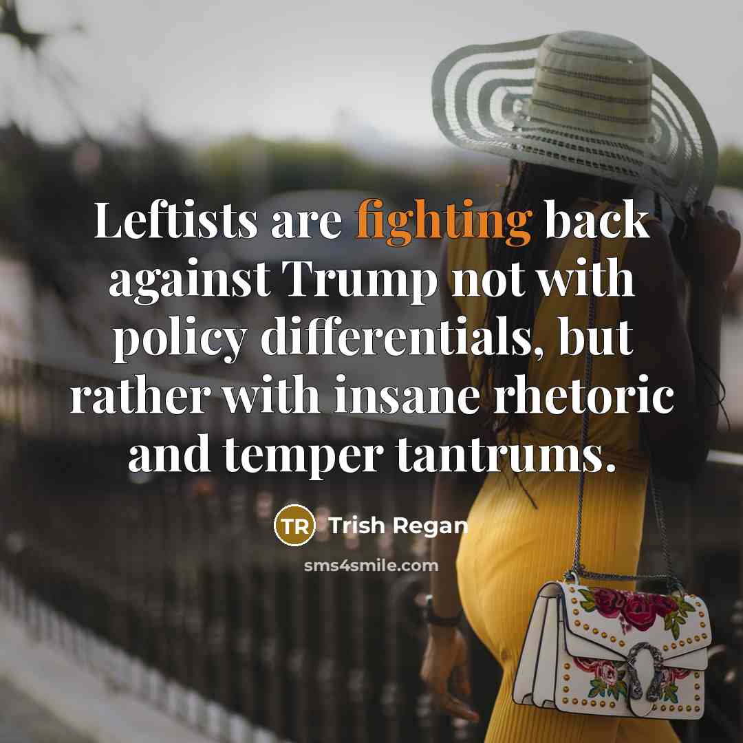 “Leftists are fighting back against Trump not with policy differentials,…” quote by Trish Regan