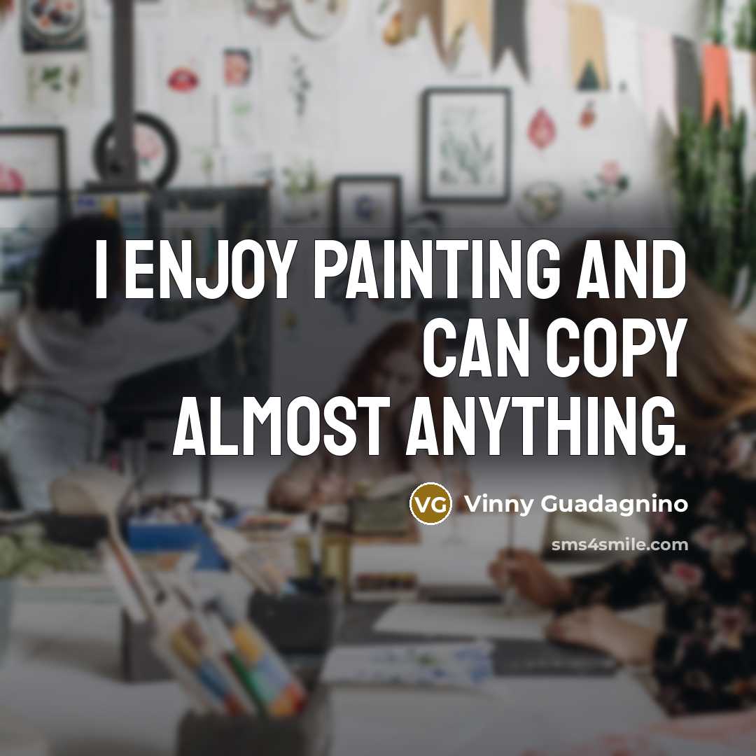 “I enjoy painting and can copy almost anything.” quote by Vinny Guadagnino