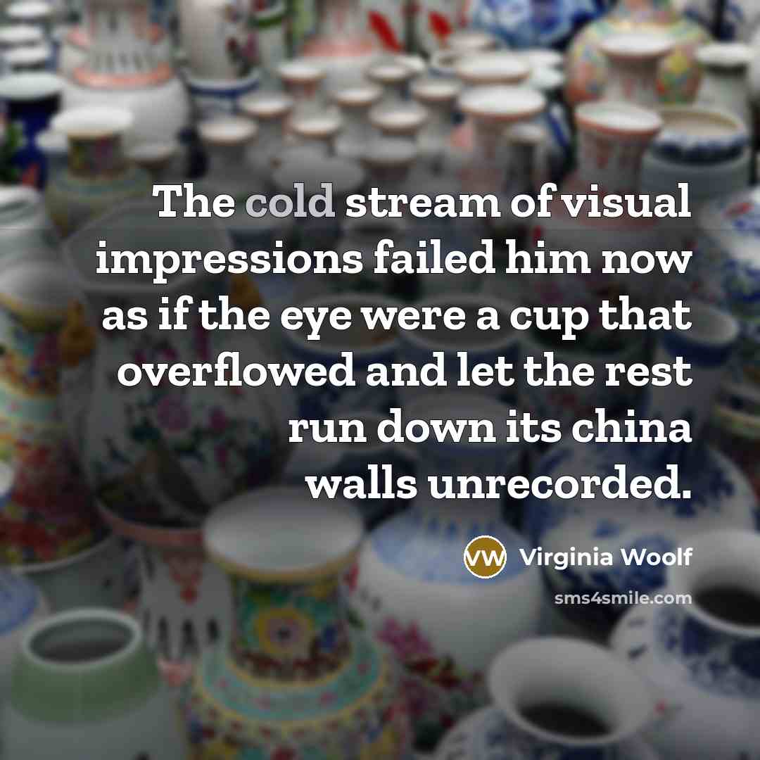 “The cold stream of visual impressions failed him now as…” quote by Virginia Woolf