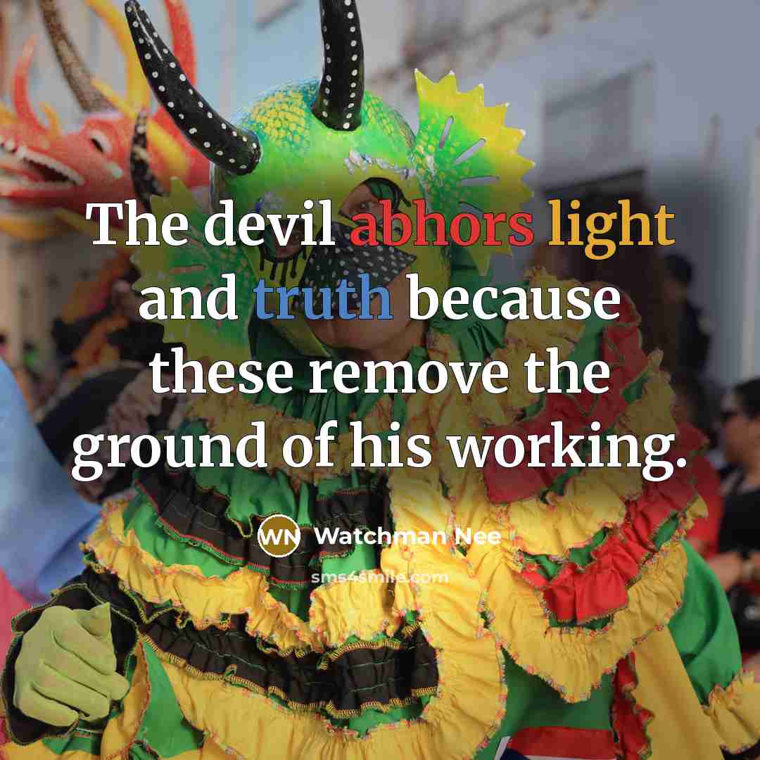 “The devil abhors light and truth because these remove the ground of his working.” quote by Watchman Nee