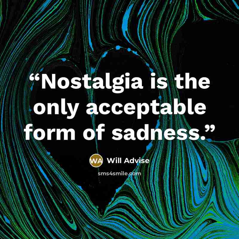 “Nostalgia is the only acceptable form of sadness.” quote by Will Advise