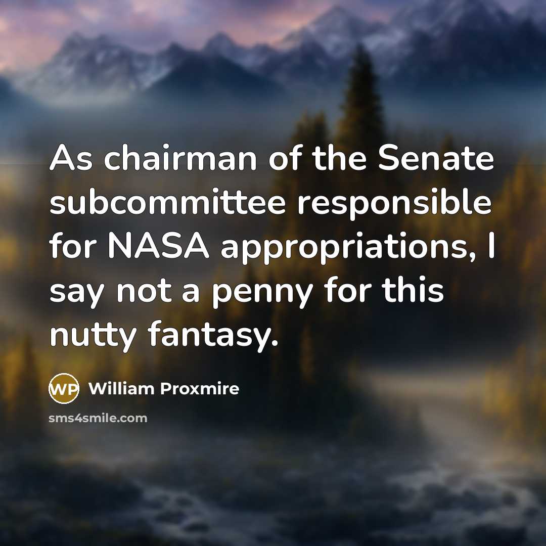 “As chairman of the Senate subcommittee responsible for NASA appropriations,…” quote by William Proxmire