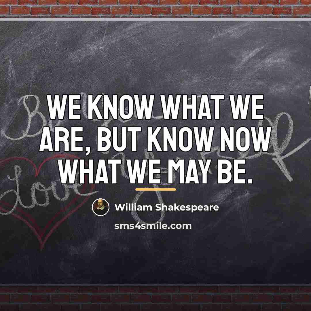“We know what we are, but know now what we…” quote by William Shakespeare