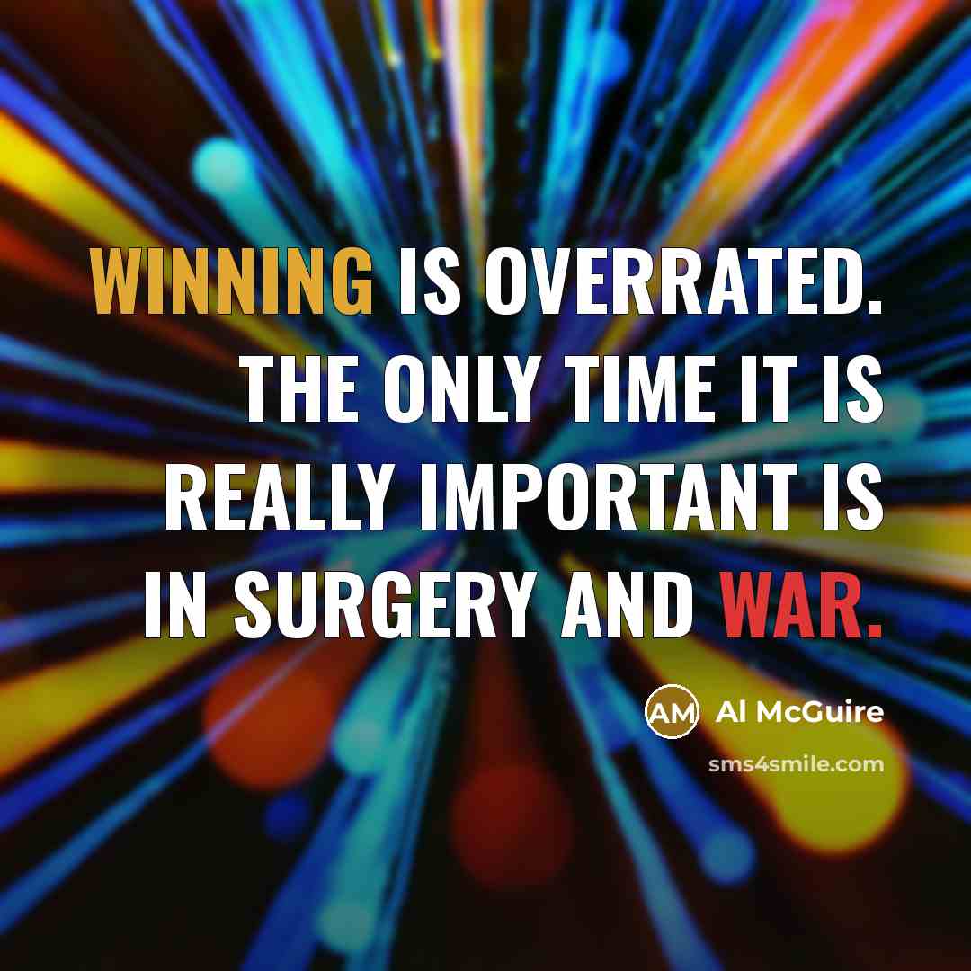 “Winning is overrated. The only time it is really important is in surgery and war.” quote by Al McGuire