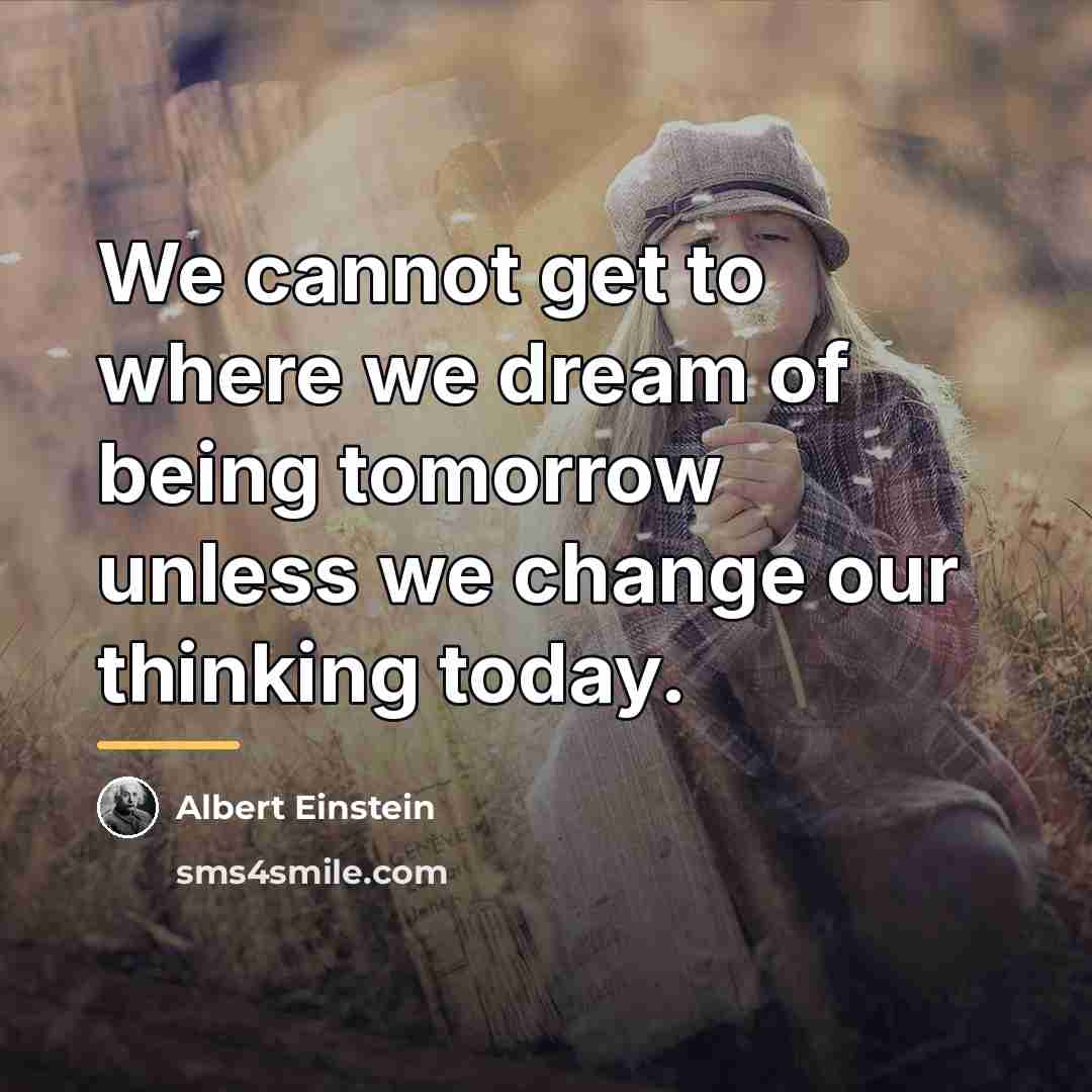 “We cannot get to where we dream of being tomorrow…” quote by Albert Einstein
