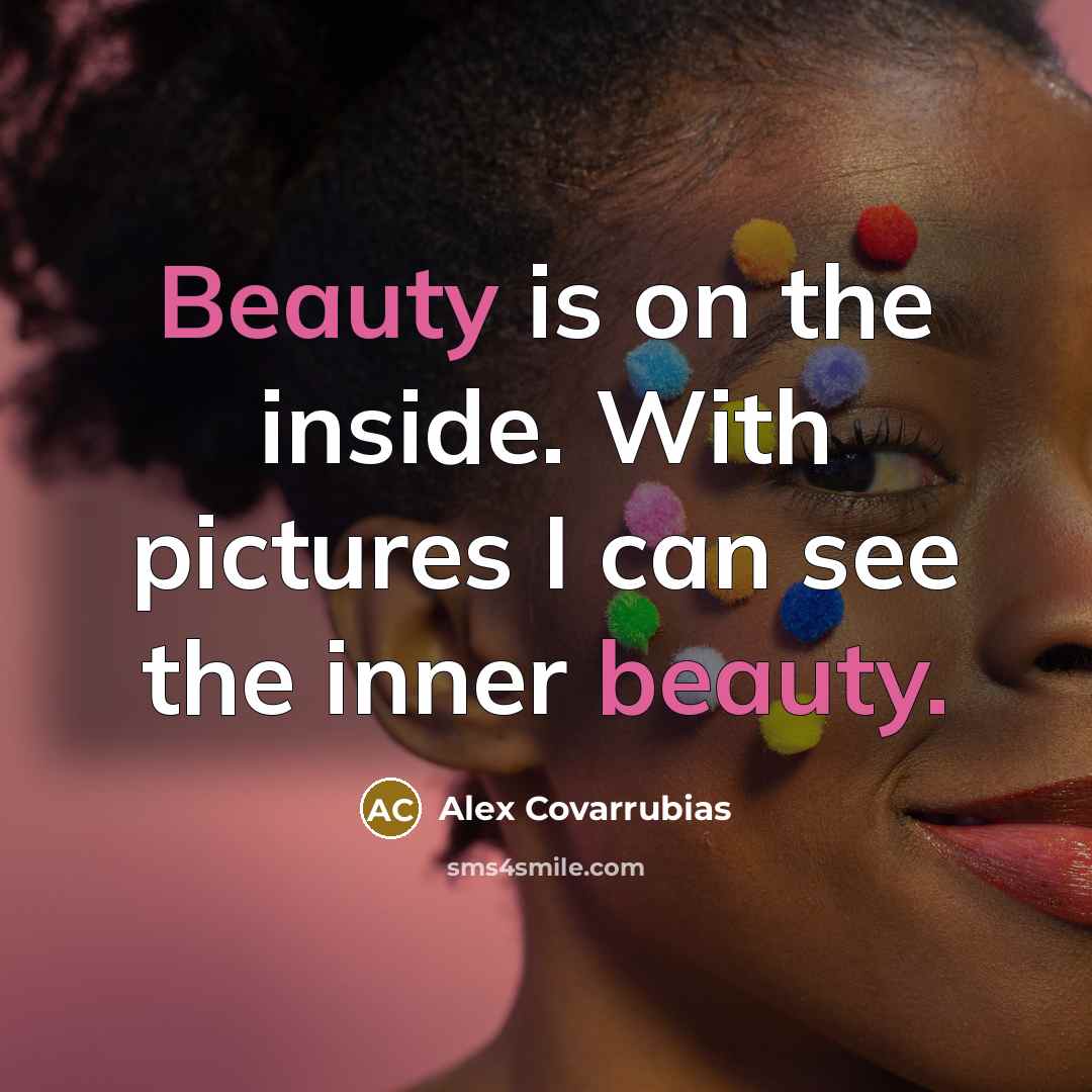 “Beauty is on the inside. With pictures I can see…” quote by Alex Covarrubias