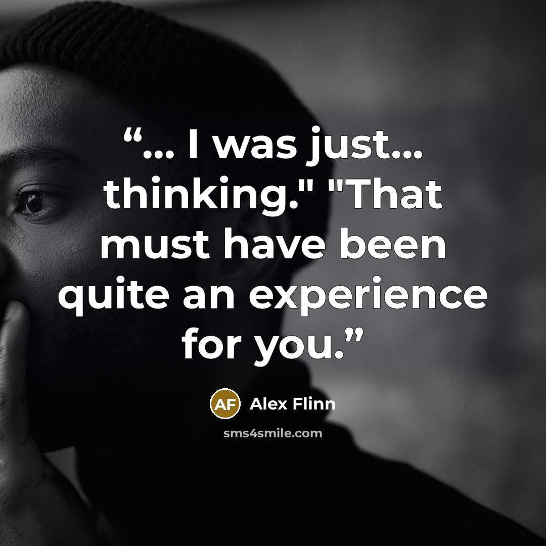 “... I was just... thinking." "That must have been quite an experience for you.” quote by Alex Flinn