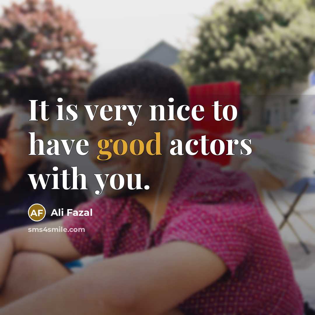 “It is very nice to have good actors with you.…” quote by Ali Fazal