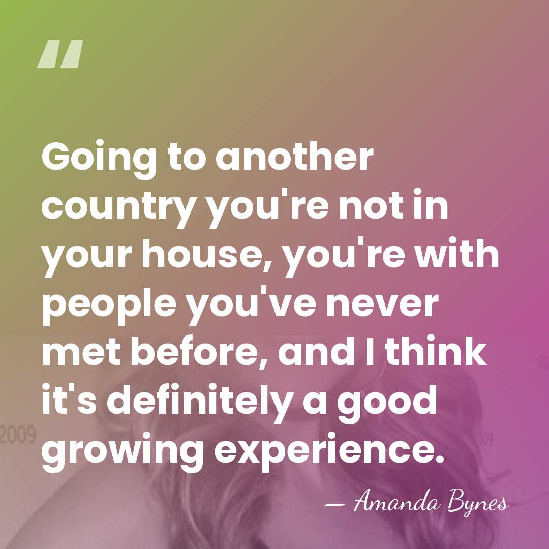 Going to another country you're not in your house, you're with people&hellip; - Amanda Bynes
