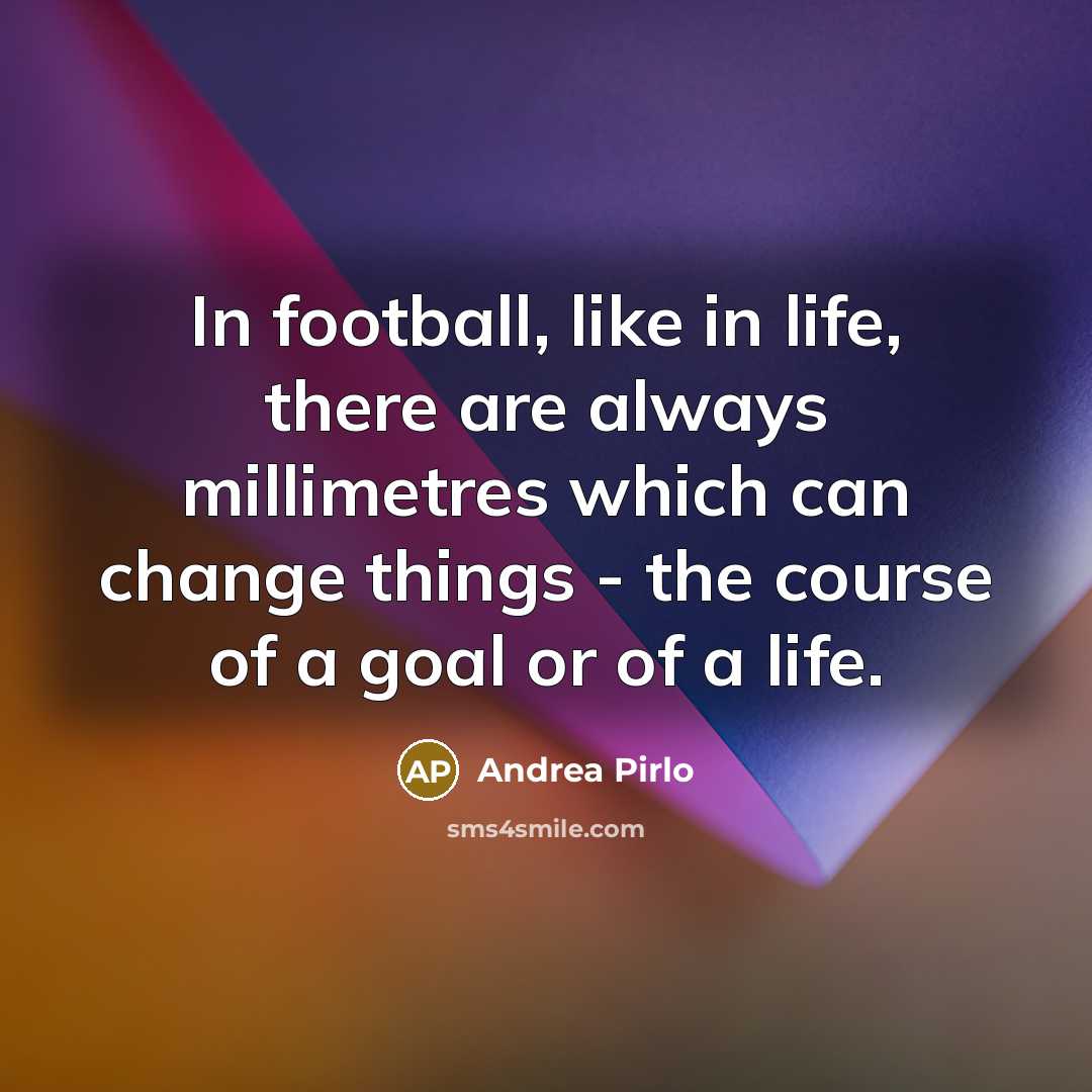 “In football, like in life, there are always millimetres which…” quote by Andrea Pirlo