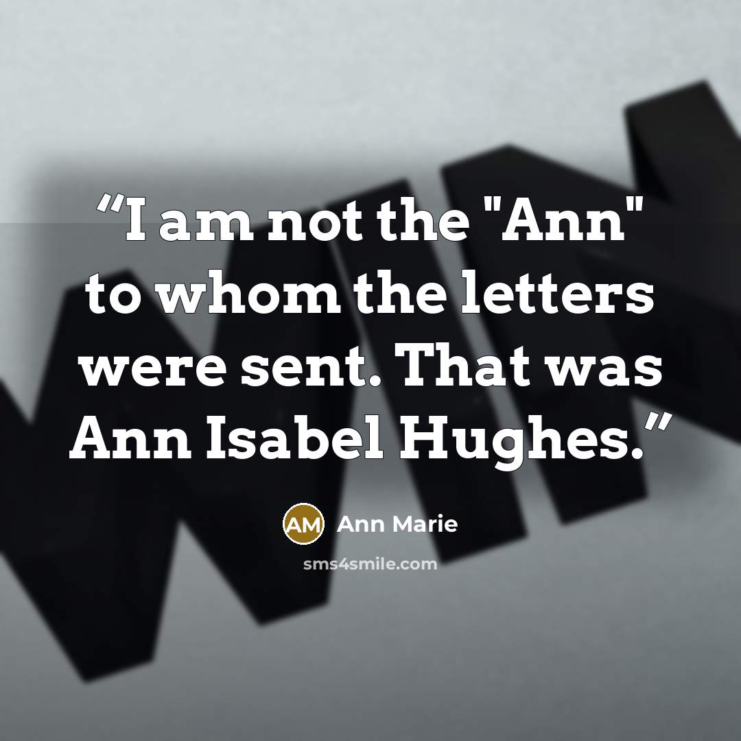 “I am not the "Ann" to whom the letters were sent. That was Ann Isabel Hughes.” quote by Ann Marie