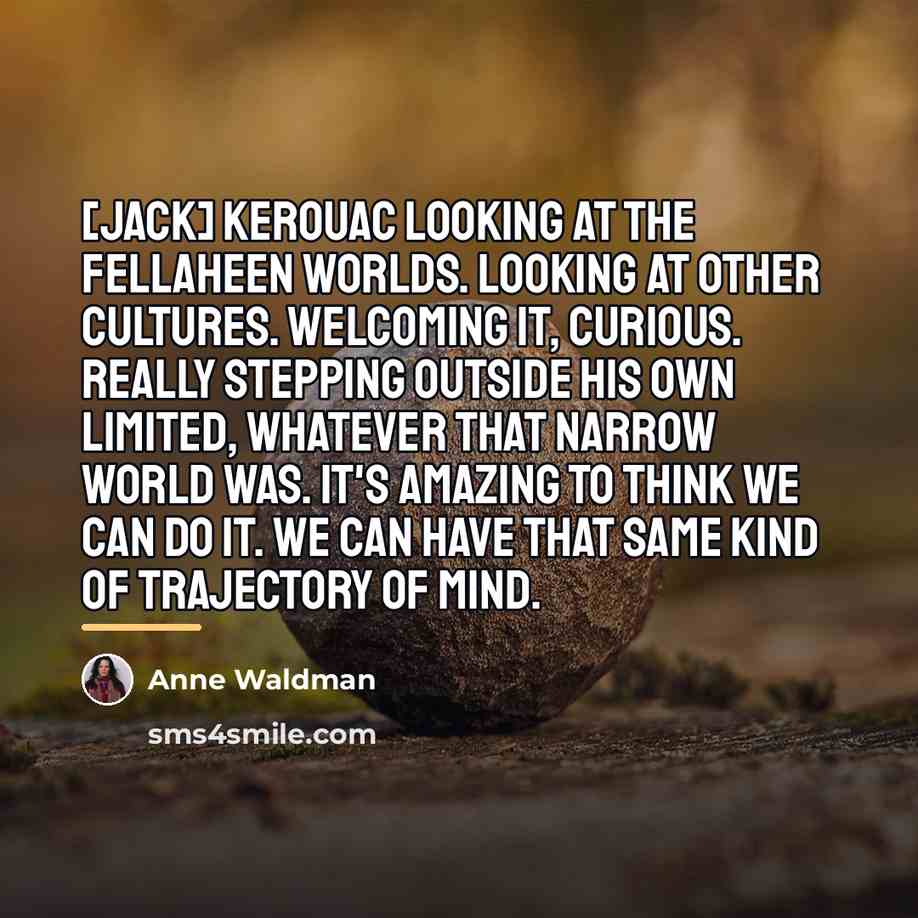 “[Jack] Kerouac looking at the fellaheen worlds. Looking at other…” quote by Anne Waldman