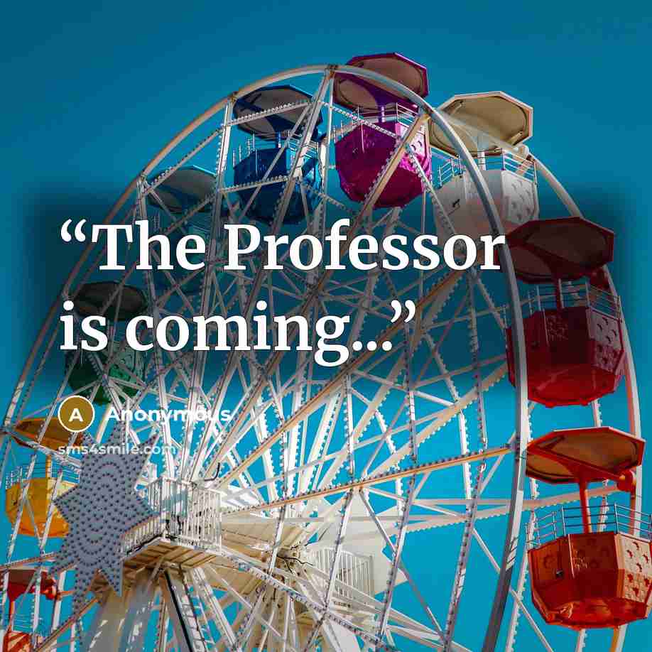 “The Professor is coming...” quote by Anonymous