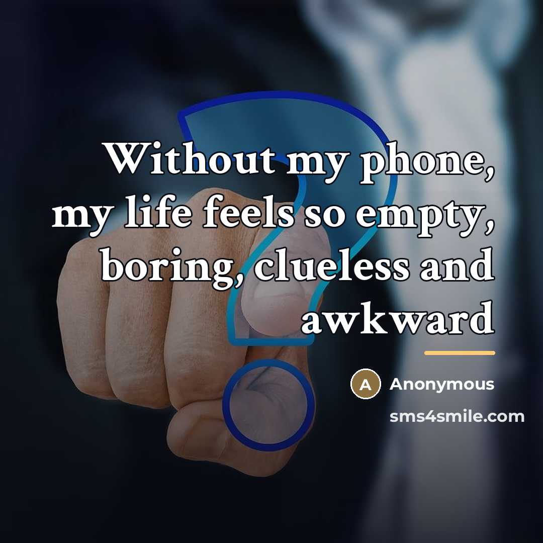 “Without my phone, my life feels so empty, boring, clueless…” quote by Anonymous