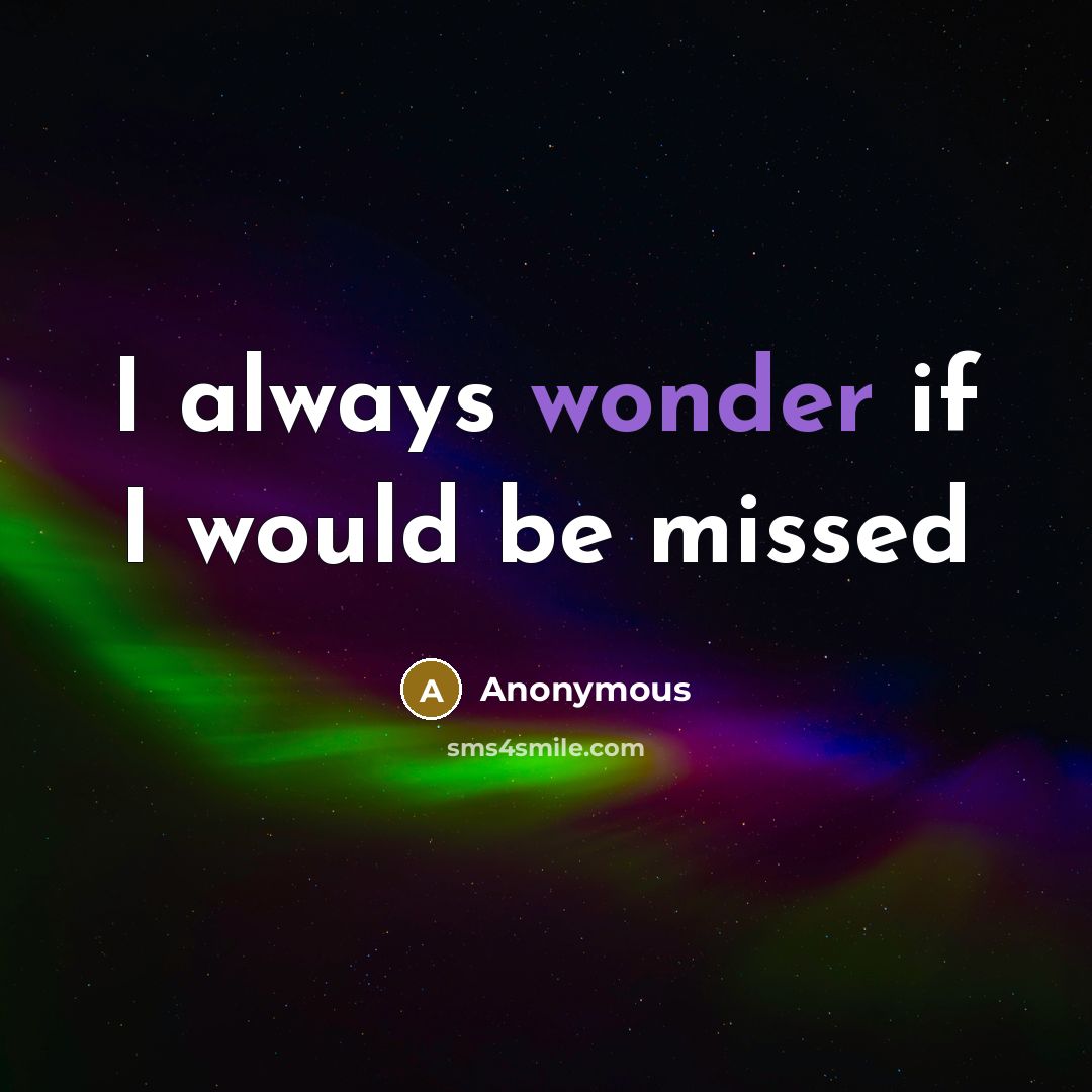 “I always wonder if I would be missed” quote by Anonymous