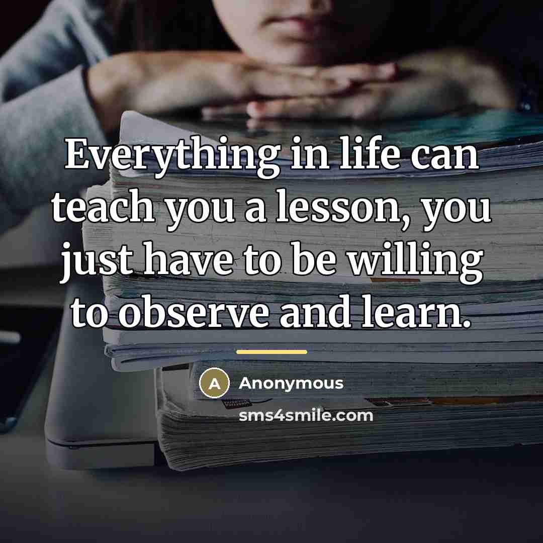 “Everything in life can teach you a lesson, you just…” quote by Anonymous