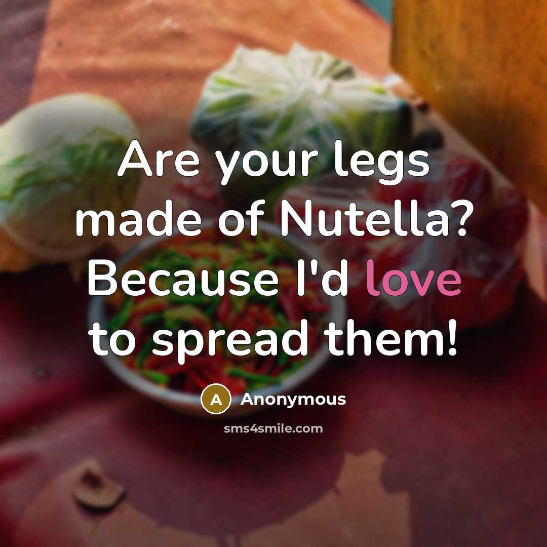 “Are your legs made of Nutella? Because I'd love to spread them!” quote by Anonymous