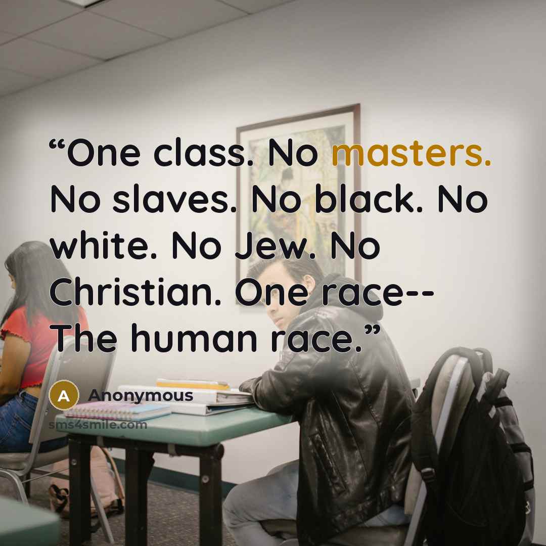 “One class. No masters. No slaves. No black. No white. No Jew. No Christian. One race-- The human race.” quote by Anonymous