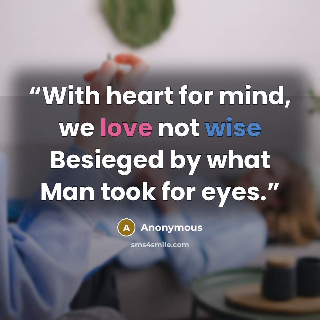 “With heart for mind, we love not wise Besieged by what Man took for eyes.” quote by Anonymous