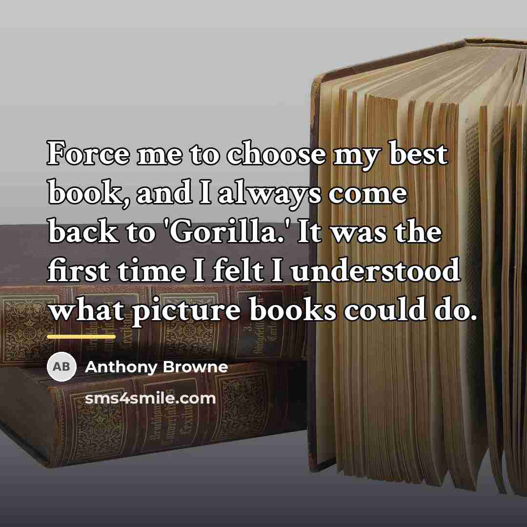 “Force me to choose my best book, and I always…” quote by Anthony Browne