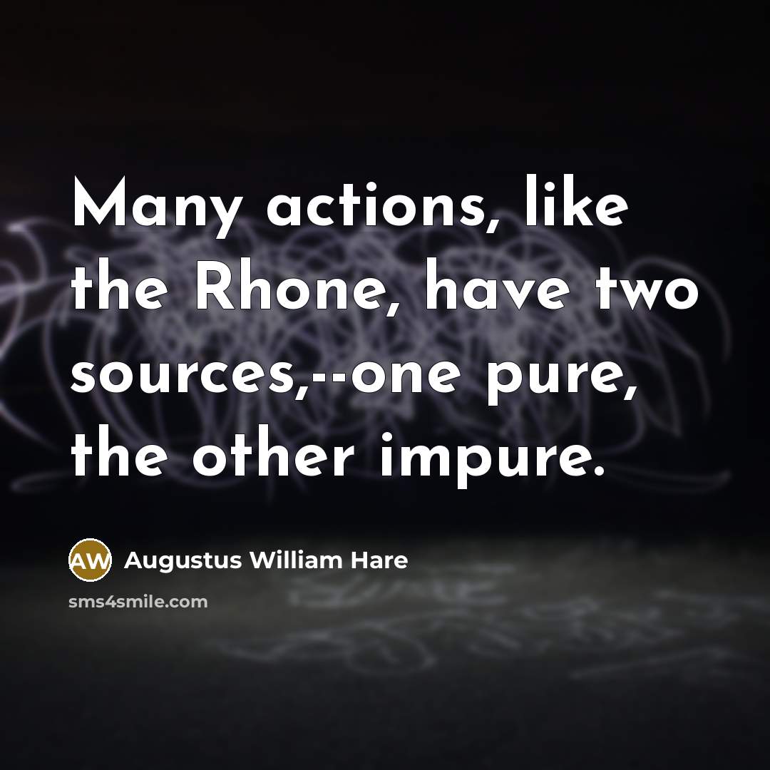 “Many actions, like the Rhone, have two sources,--one pure, the…” quote by Augustus William Hare