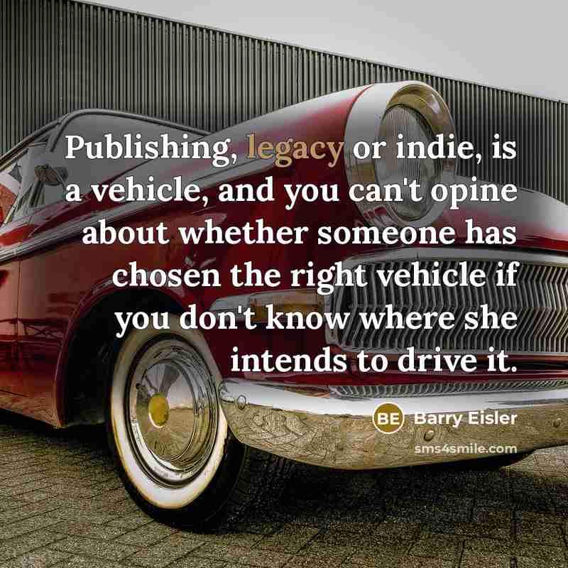 “Publishing, legacy or indie, is a vehicle, and you can't…” quote by Barry Eisler