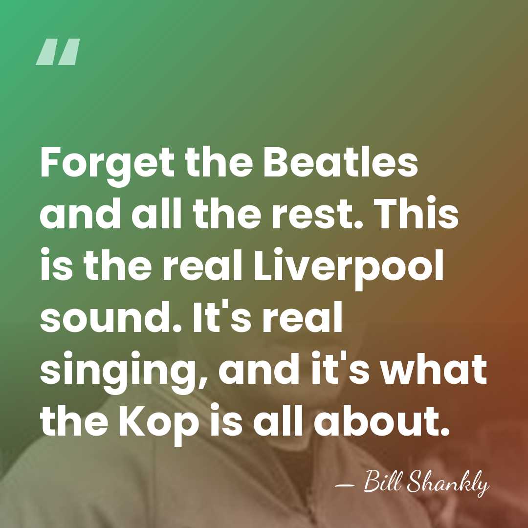 Forget the Beatles and all the rest. This is the real Liverpool&hellip; - Bill Shankly