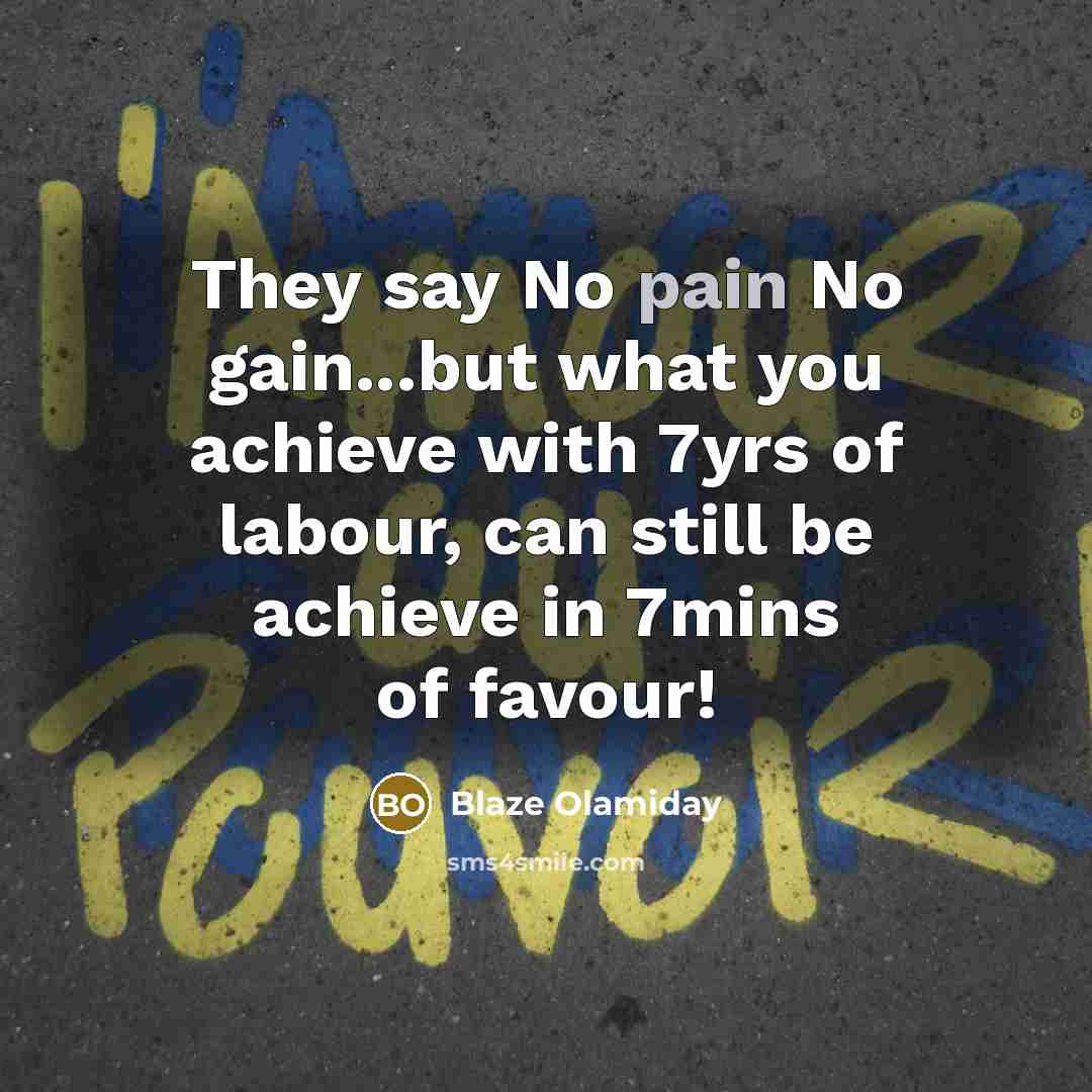 “They say No pain No gain...but what you achieve with 7yrs of labour, can still be achieve in 7mins of favour!” quote by Blaze Olamiday