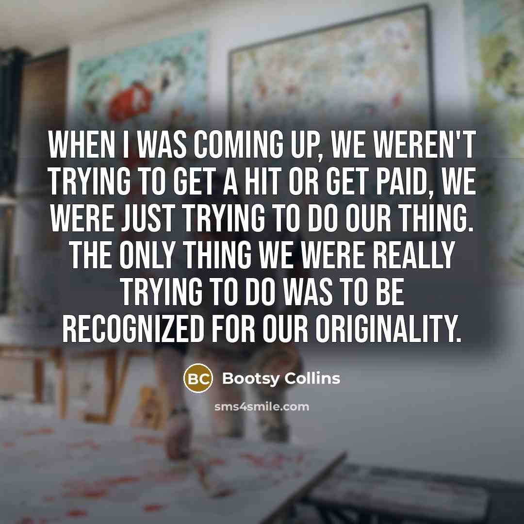 “When I was coming up, we weren't trying to get…” quote by Bootsy Collins