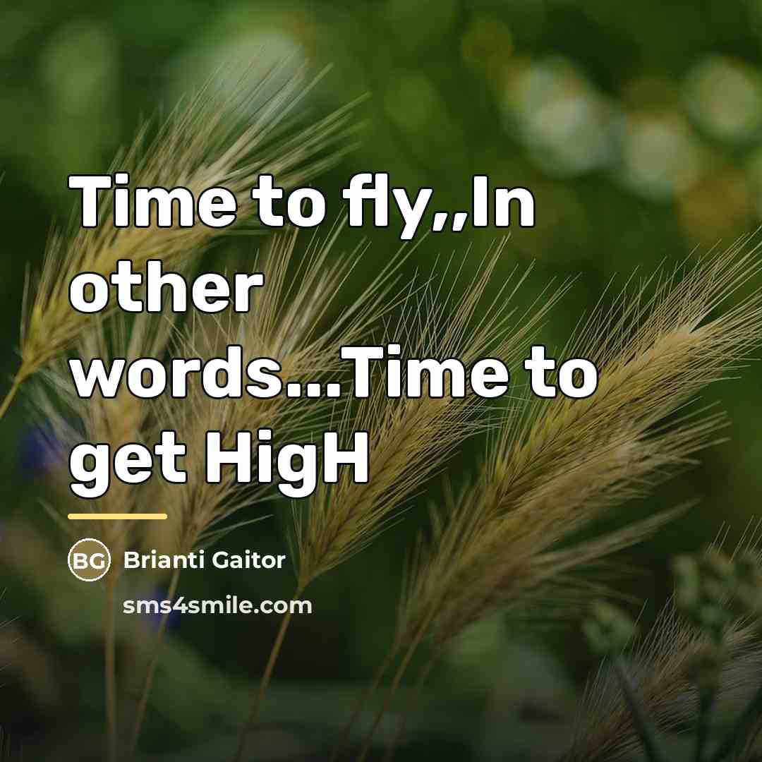 “Time to fly,,In other words...Time to get HigH…” quote by Brianti Gaitor
