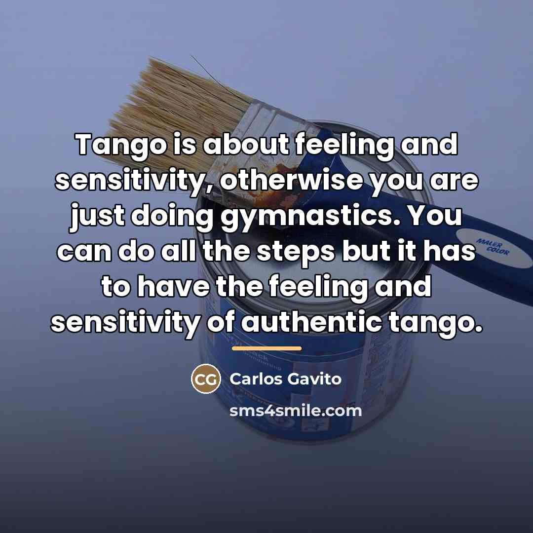 “Tango is about feeling and sensitivity, otherwise you are just…” quote by Carlos Gavito