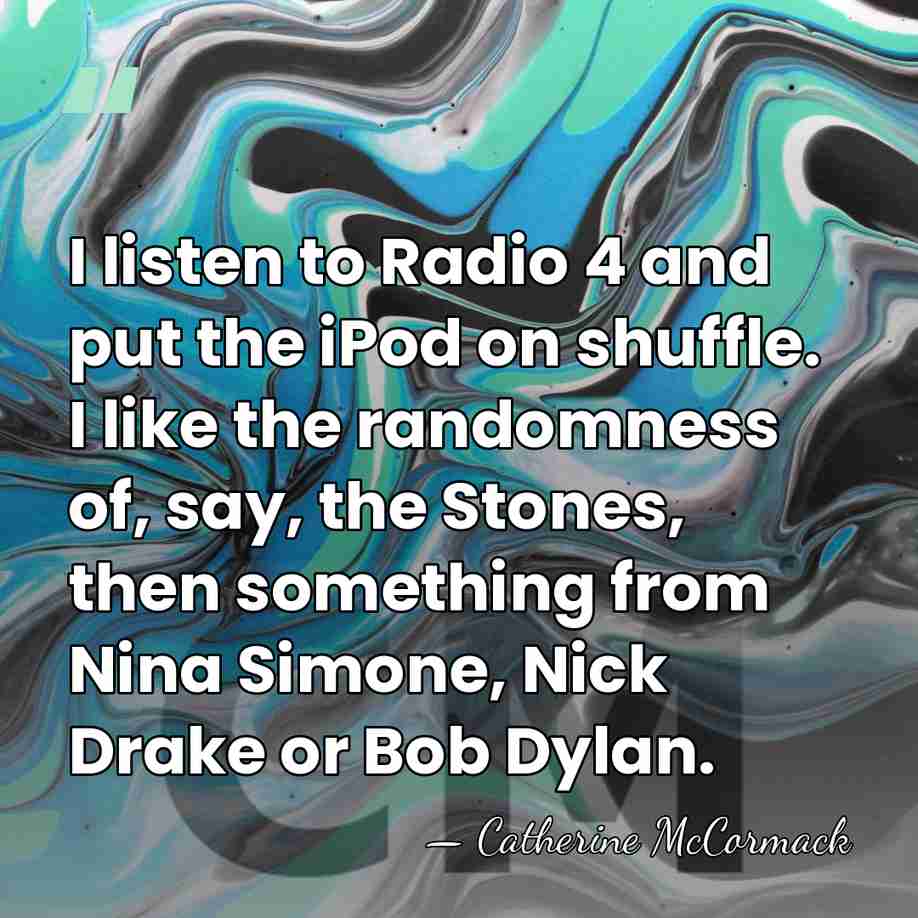I listen to Radio 4 and put the iPod on shuffle. I&hellip; - Catherine McCormack
