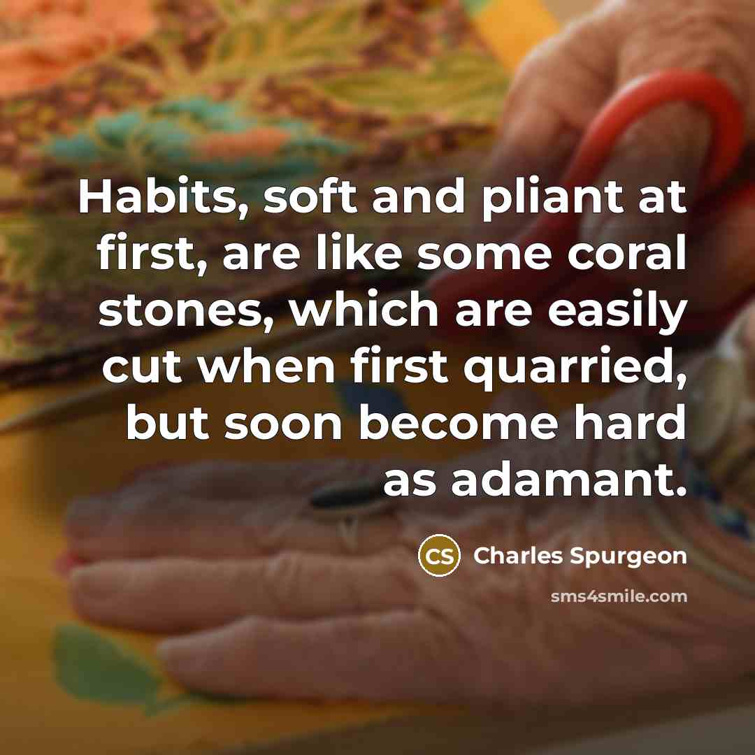 “Habits, soft and pliant at first, are like some coral…” quote by Charles Spurgeon