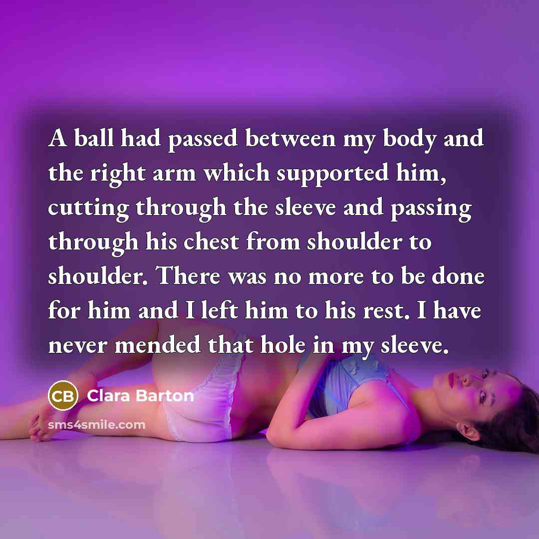 “A ball had passed between my body and the right…” quote by Clara Barton