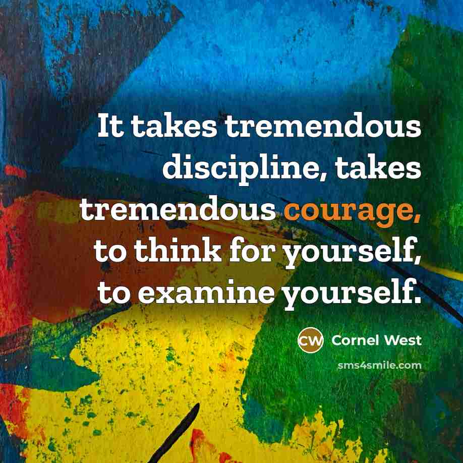 “It takes tremendous discipline, takes tremendous courage, to think for…” quote by Cornel West