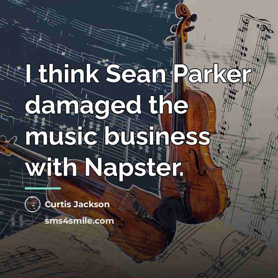 “I think Sean Parker damaged the music business with Napster.…” quote by Curtis Jackson