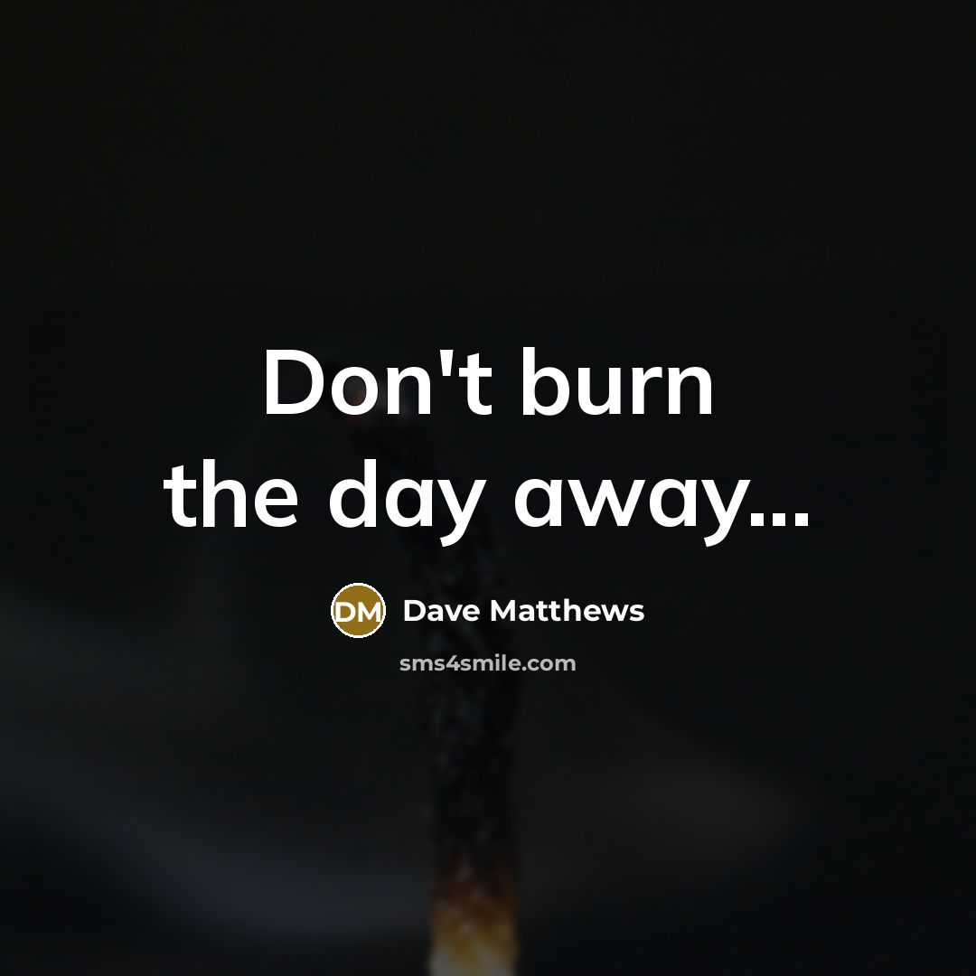 “Don't burn the day away...…” quote by Dave Matthews