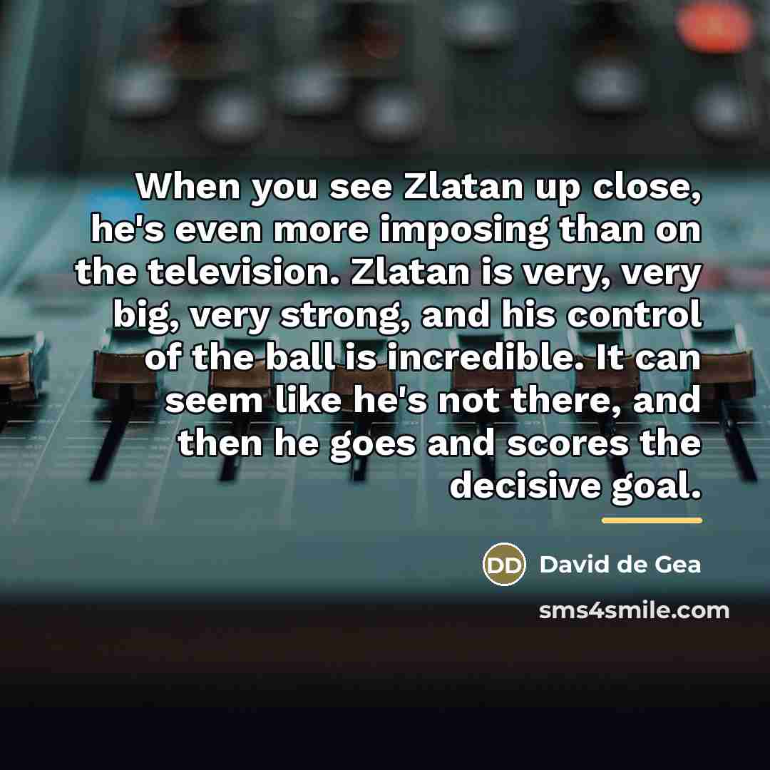 “When you see Zlatan up close, he's even more imposing…” quote by David de Gea