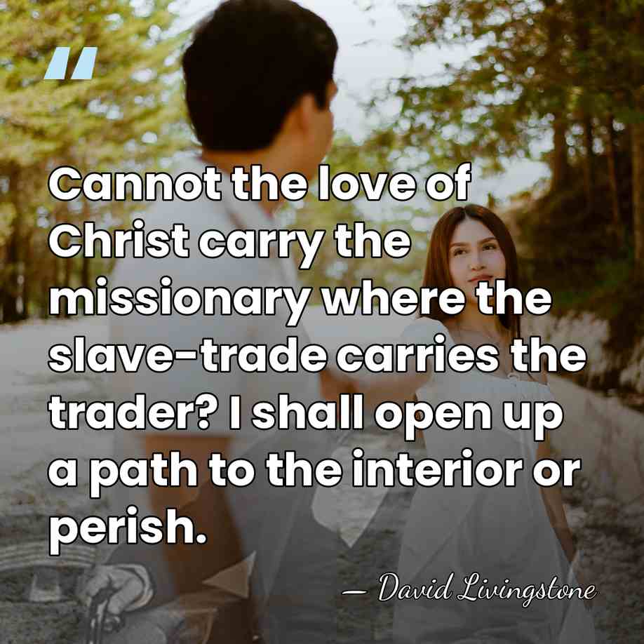Cannot the love of Christ carry the missionary where the slave-trade carries&hellip; - David Livingstone