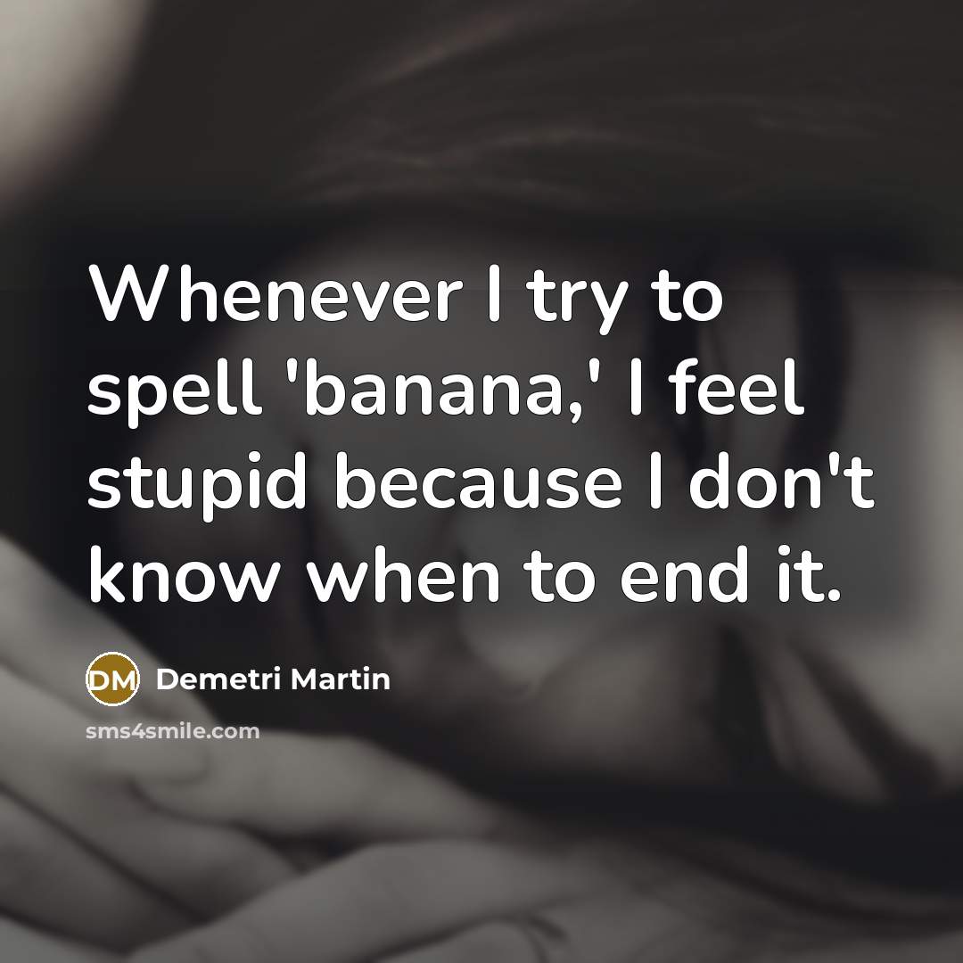 “Whenever I try to spell 'banana,' I feel stupid because…” quote by Demetri Martin