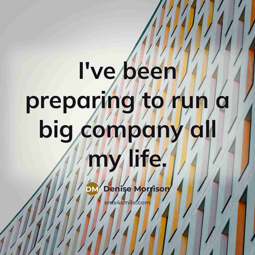 “I've been preparing to run a big company all my…” quote by Denise Morrison