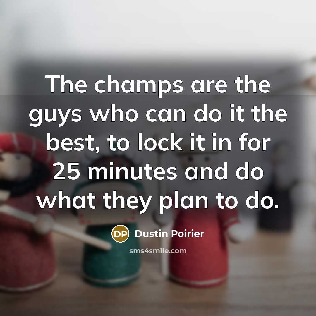 “The champs are the guys who can do it the…” quote by Dustin Poirier