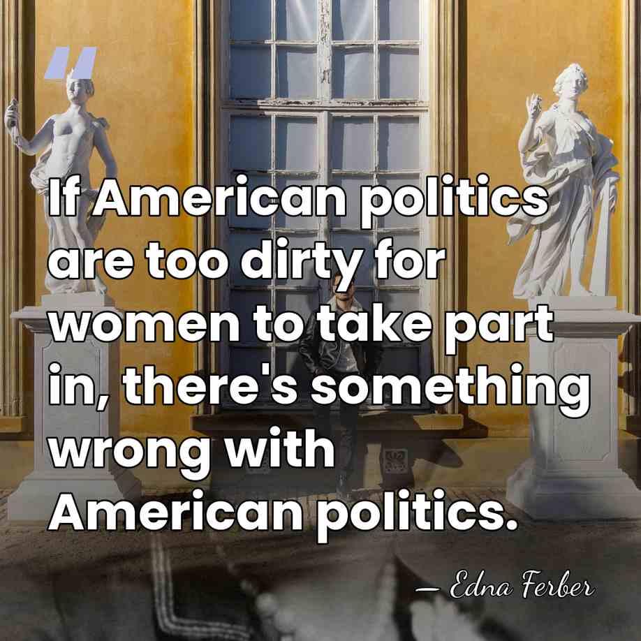 If American politics are too dirty for women to take part in,&hellip; - Edna Ferber